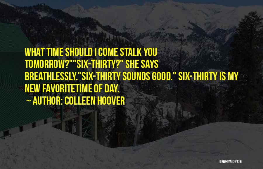 Colleen Hoover Quotes: What Time Should I Come Stalk You Tomorrow?six-thirty? She Says Breathlessly.six-thirty Sounds Good. Six-thirty Is My New Favoritetime Of Day.