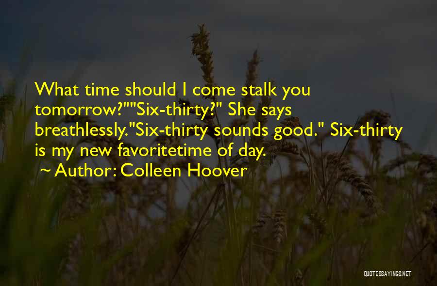 Colleen Hoover Quotes: What Time Should I Come Stalk You Tomorrow?six-thirty? She Says Breathlessly.six-thirty Sounds Good. Six-thirty Is My New Favoritetime Of Day.