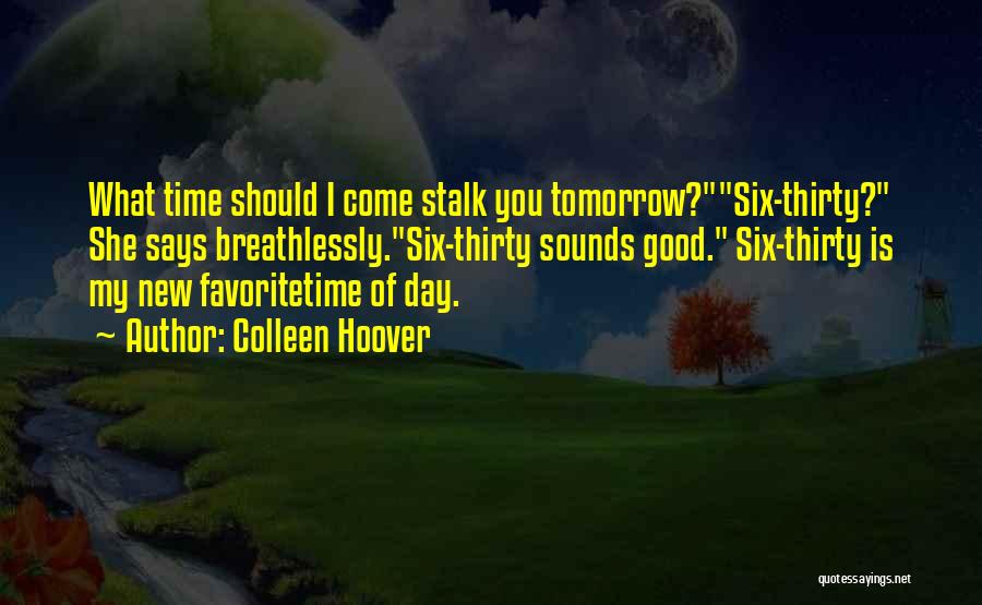 Colleen Hoover Quotes: What Time Should I Come Stalk You Tomorrow?six-thirty? She Says Breathlessly.six-thirty Sounds Good. Six-thirty Is My New Favoritetime Of Day.