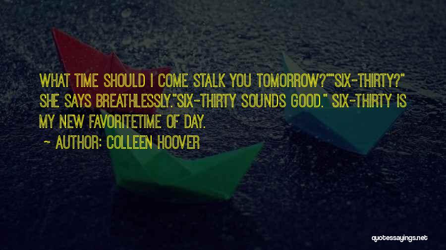 Colleen Hoover Quotes: What Time Should I Come Stalk You Tomorrow?six-thirty? She Says Breathlessly.six-thirty Sounds Good. Six-thirty Is My New Favoritetime Of Day.