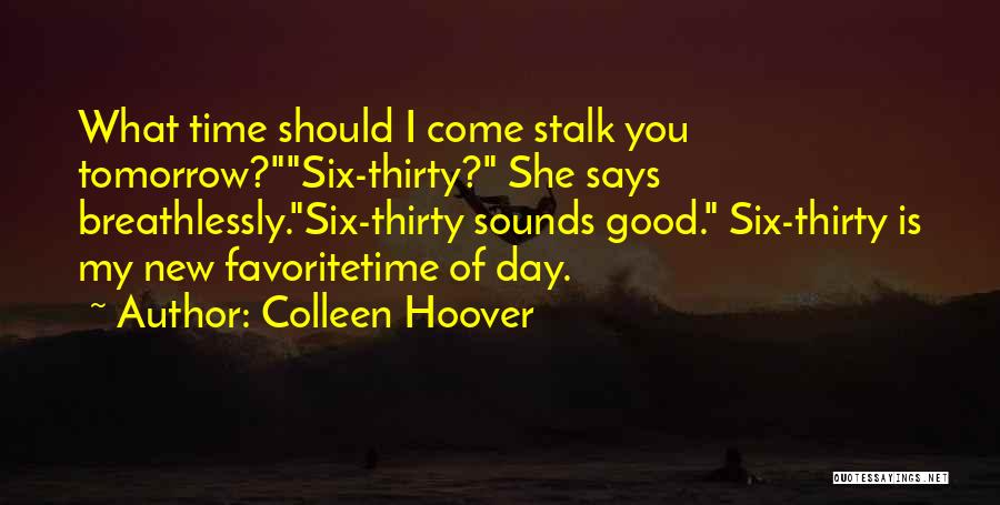 Colleen Hoover Quotes: What Time Should I Come Stalk You Tomorrow?six-thirty? She Says Breathlessly.six-thirty Sounds Good. Six-thirty Is My New Favoritetime Of Day.