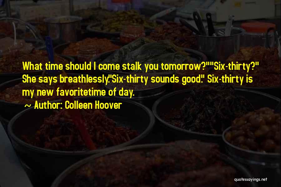 Colleen Hoover Quotes: What Time Should I Come Stalk You Tomorrow?six-thirty? She Says Breathlessly.six-thirty Sounds Good. Six-thirty Is My New Favoritetime Of Day.