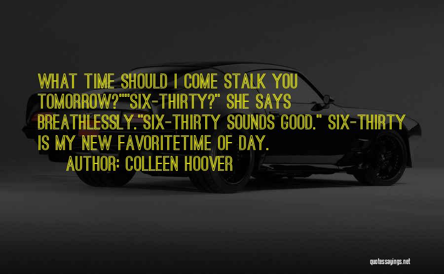 Colleen Hoover Quotes: What Time Should I Come Stalk You Tomorrow?six-thirty? She Says Breathlessly.six-thirty Sounds Good. Six-thirty Is My New Favoritetime Of Day.