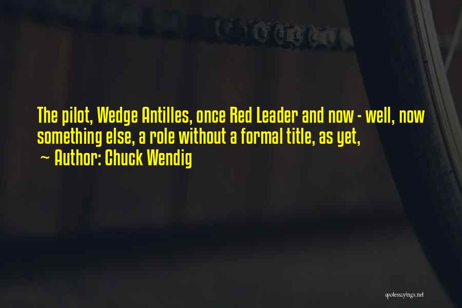 Chuck Wendig Quotes: The Pilot, Wedge Antilles, Once Red Leader And Now - Well, Now Something Else, A Role Without A Formal Title,