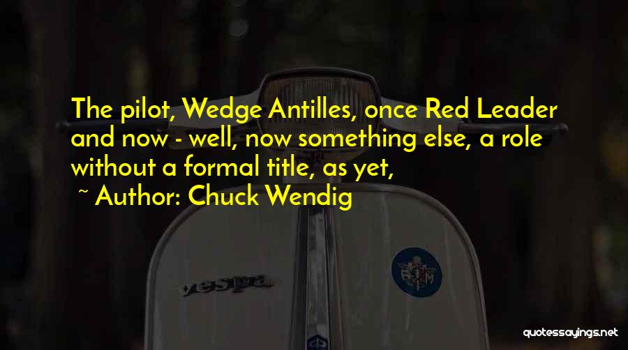 Chuck Wendig Quotes: The Pilot, Wedge Antilles, Once Red Leader And Now - Well, Now Something Else, A Role Without A Formal Title,