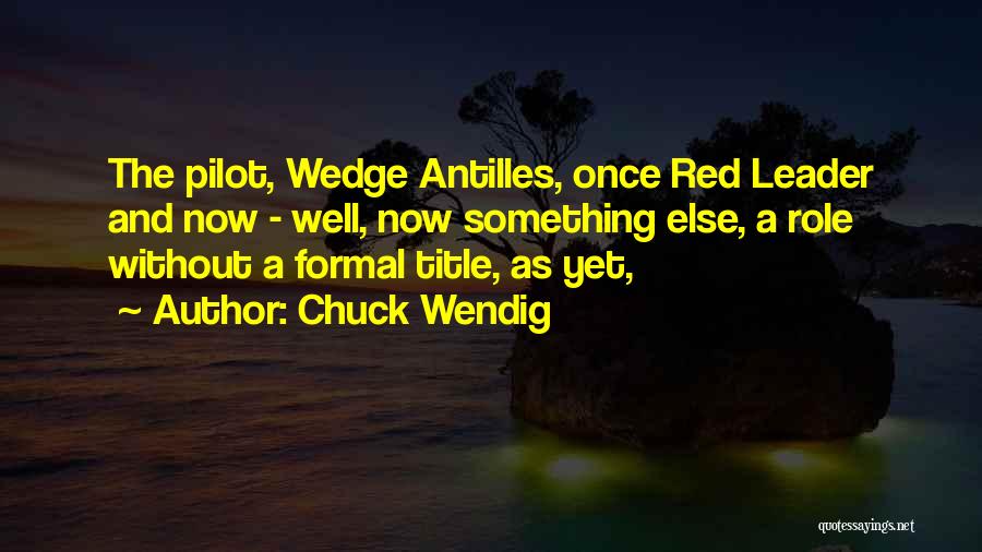 Chuck Wendig Quotes: The Pilot, Wedge Antilles, Once Red Leader And Now - Well, Now Something Else, A Role Without A Formal Title,