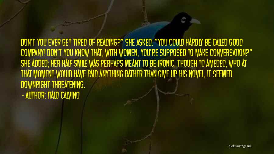 Italo Calvino Quotes: Don't You Ever Get Tired Of Reading? She Asked. You Could Hardly Be Called Good Company! Don't You Know That,