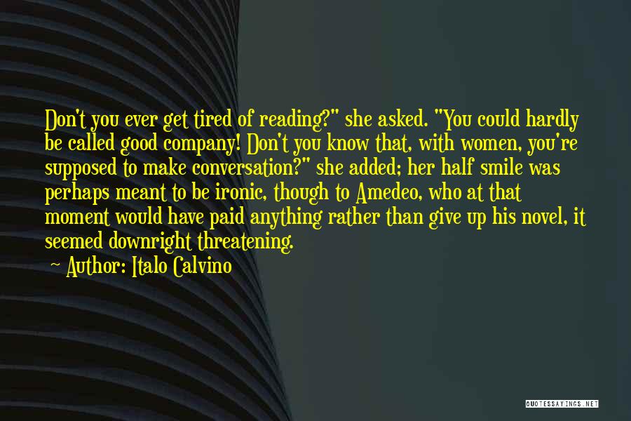 Italo Calvino Quotes: Don't You Ever Get Tired Of Reading? She Asked. You Could Hardly Be Called Good Company! Don't You Know That,