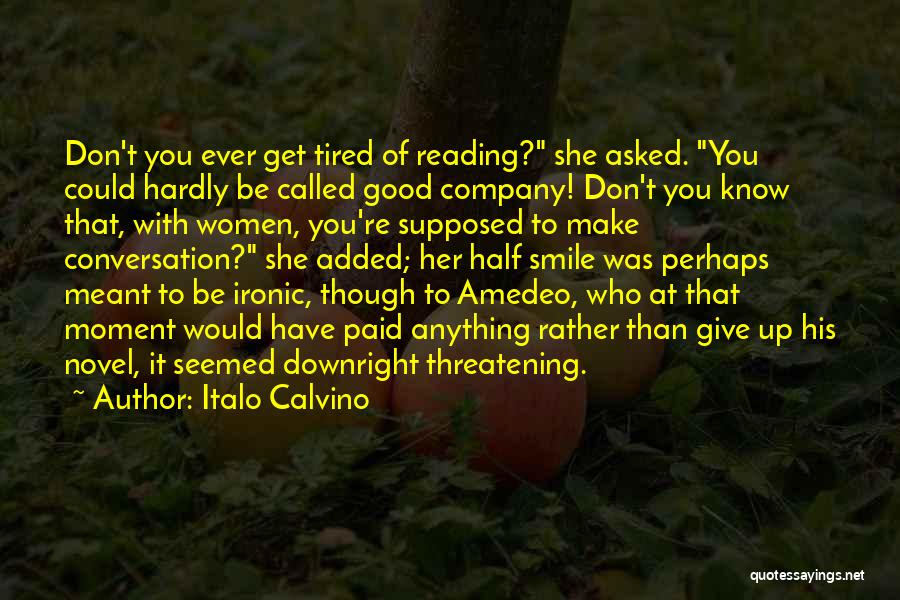 Italo Calvino Quotes: Don't You Ever Get Tired Of Reading? She Asked. You Could Hardly Be Called Good Company! Don't You Know That,