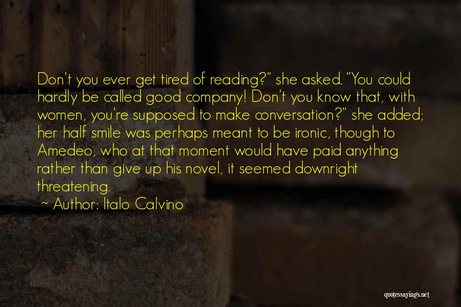Italo Calvino Quotes: Don't You Ever Get Tired Of Reading? She Asked. You Could Hardly Be Called Good Company! Don't You Know That,