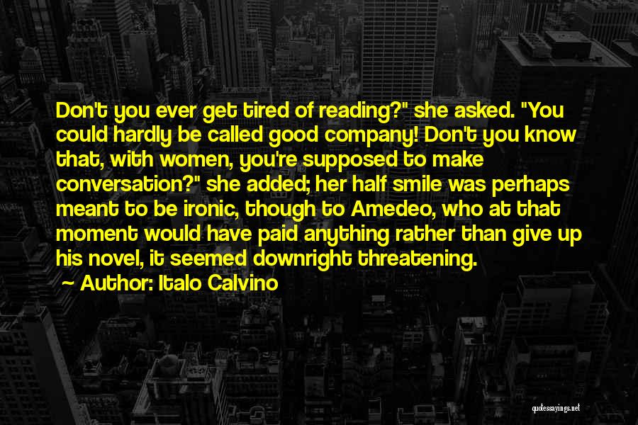 Italo Calvino Quotes: Don't You Ever Get Tired Of Reading? She Asked. You Could Hardly Be Called Good Company! Don't You Know That,