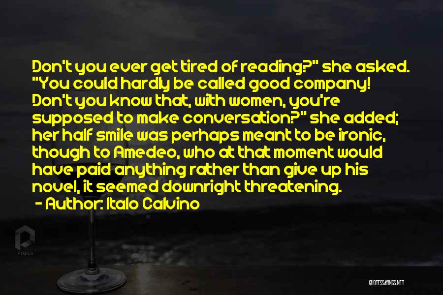 Italo Calvino Quotes: Don't You Ever Get Tired Of Reading? She Asked. You Could Hardly Be Called Good Company! Don't You Know That,