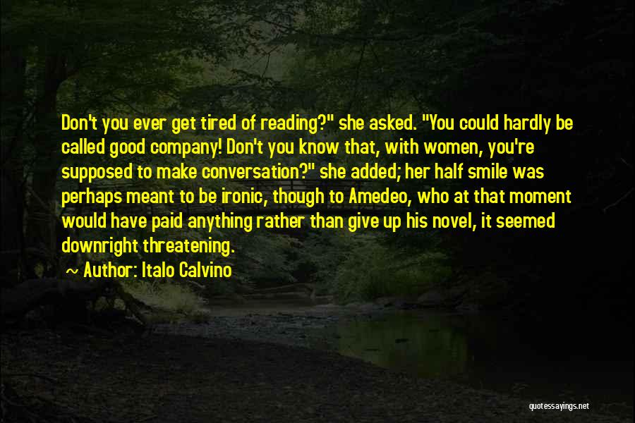 Italo Calvino Quotes: Don't You Ever Get Tired Of Reading? She Asked. You Could Hardly Be Called Good Company! Don't You Know That,