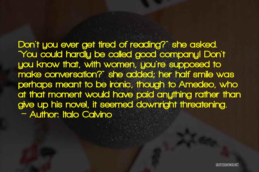 Italo Calvino Quotes: Don't You Ever Get Tired Of Reading? She Asked. You Could Hardly Be Called Good Company! Don't You Know That,