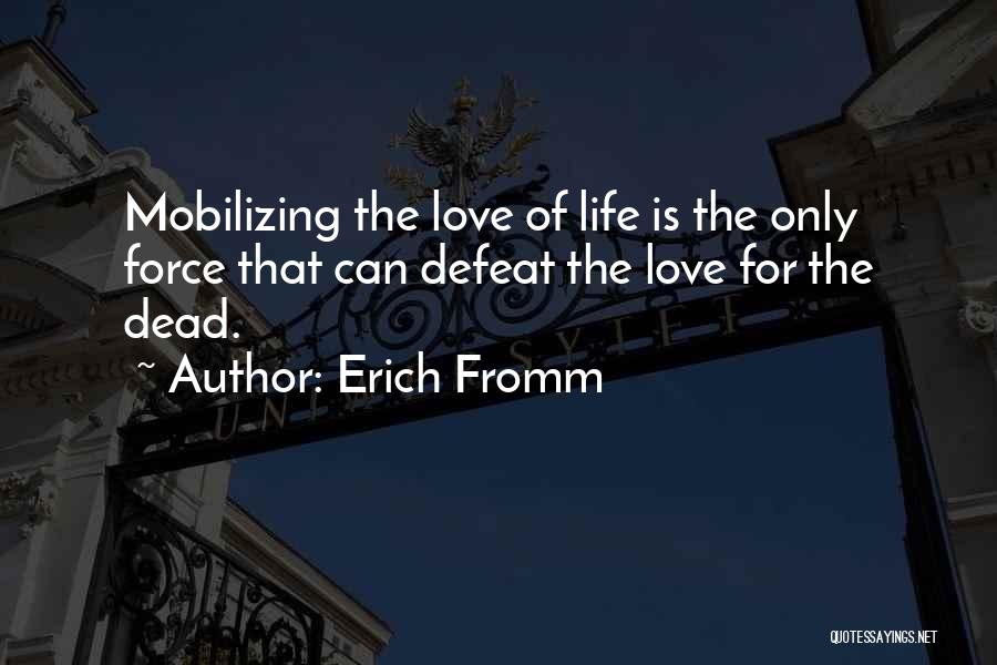 Erich Fromm Quotes: Mobilizing The Love Of Life Is The Only Force That Can Defeat The Love For The Dead.