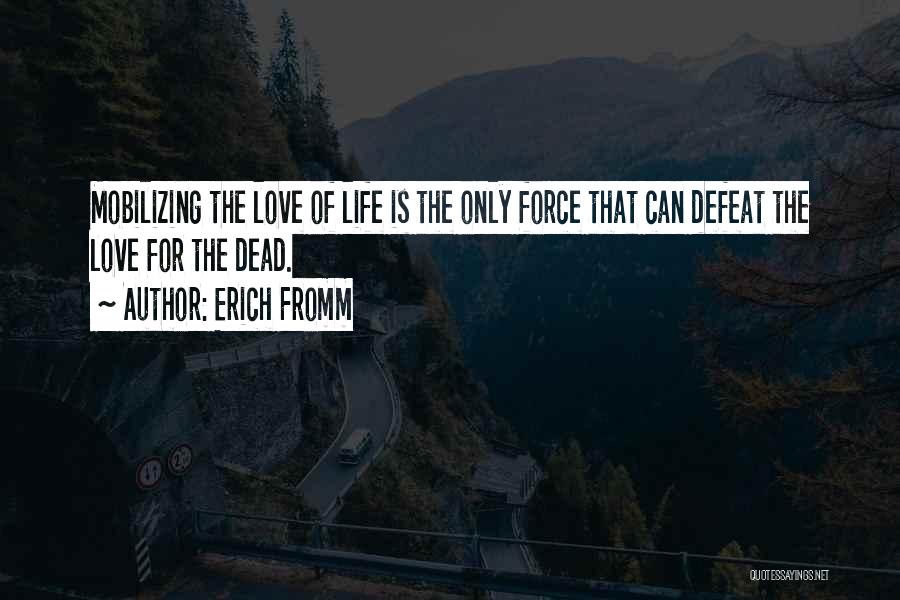 Erich Fromm Quotes: Mobilizing The Love Of Life Is The Only Force That Can Defeat The Love For The Dead.