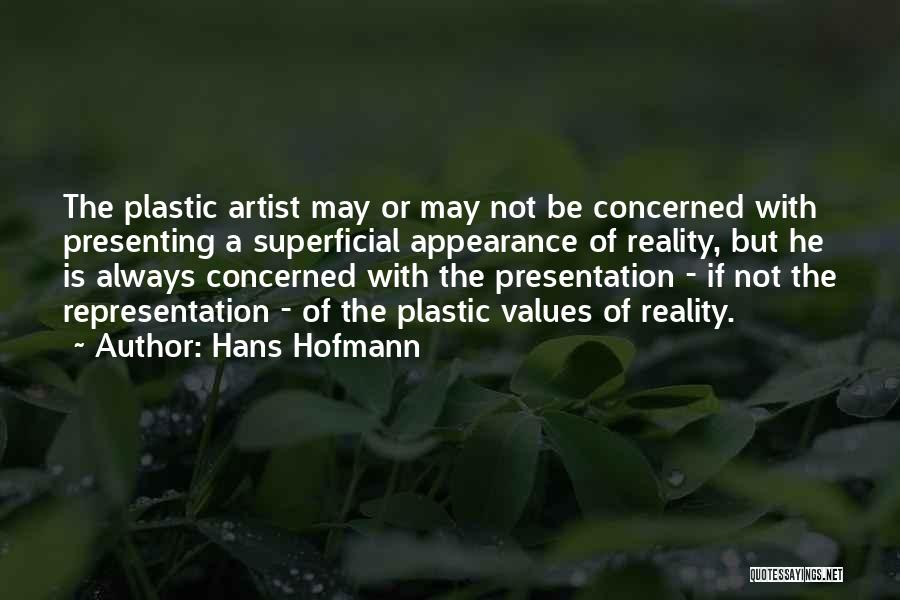 Hans Hofmann Quotes: The Plastic Artist May Or May Not Be Concerned With Presenting A Superficial Appearance Of Reality, But He Is Always