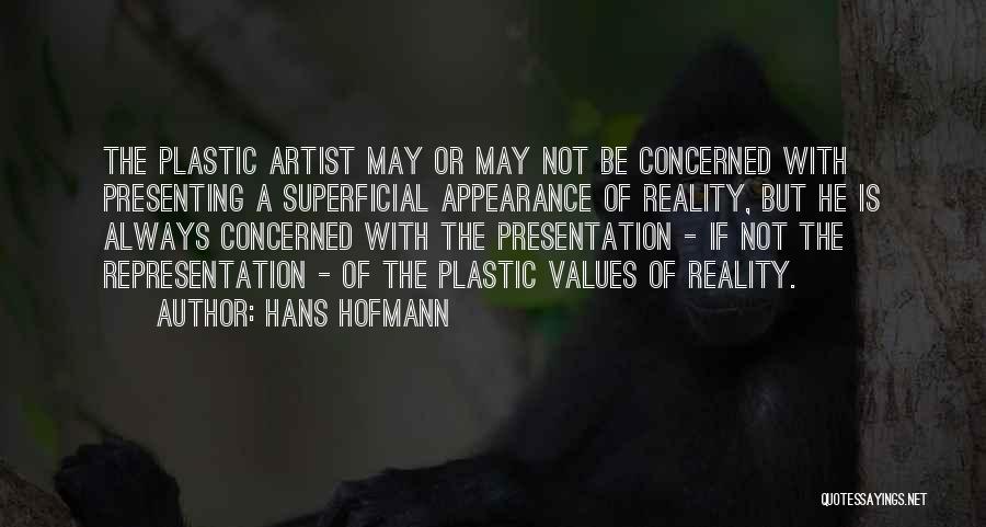 Hans Hofmann Quotes: The Plastic Artist May Or May Not Be Concerned With Presenting A Superficial Appearance Of Reality, But He Is Always