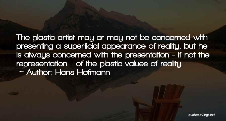Hans Hofmann Quotes: The Plastic Artist May Or May Not Be Concerned With Presenting A Superficial Appearance Of Reality, But He Is Always