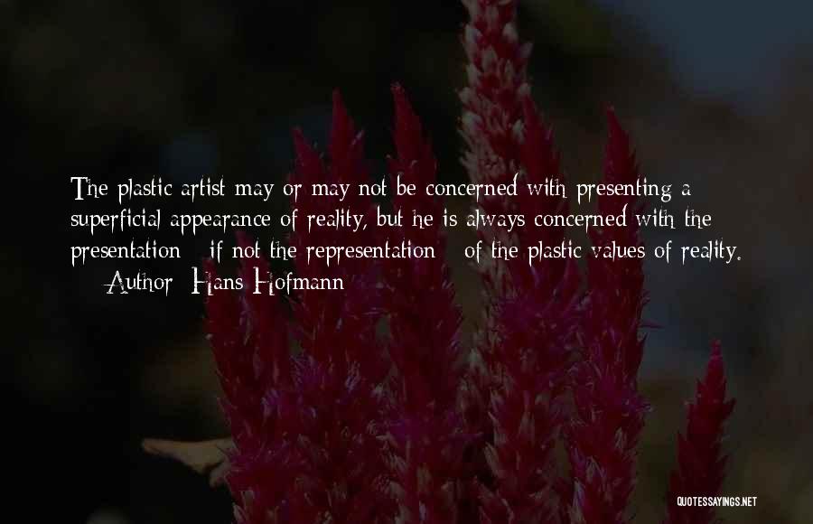 Hans Hofmann Quotes: The Plastic Artist May Or May Not Be Concerned With Presenting A Superficial Appearance Of Reality, But He Is Always
