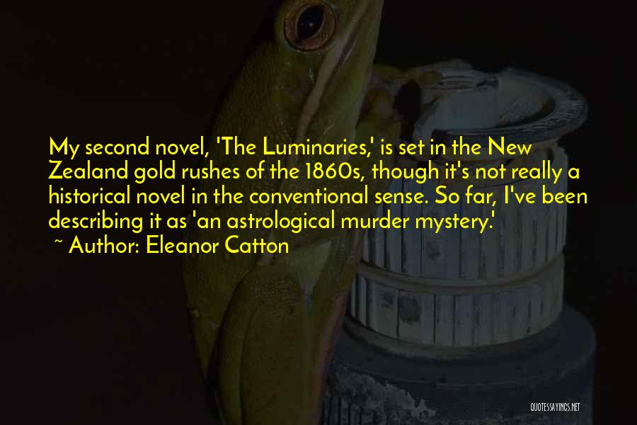Eleanor Catton Quotes: My Second Novel, 'the Luminaries,' Is Set In The New Zealand Gold Rushes Of The 1860s, Though It's Not Really