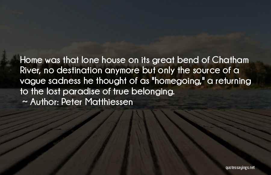 Peter Matthiessen Quotes: Home Was That Lone House On Its Great Bend Of Chatham River, No Destination Anymore But Only The Source Of