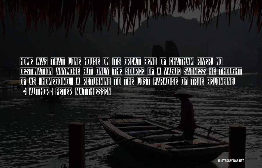 Peter Matthiessen Quotes: Home Was That Lone House On Its Great Bend Of Chatham River, No Destination Anymore But Only The Source Of