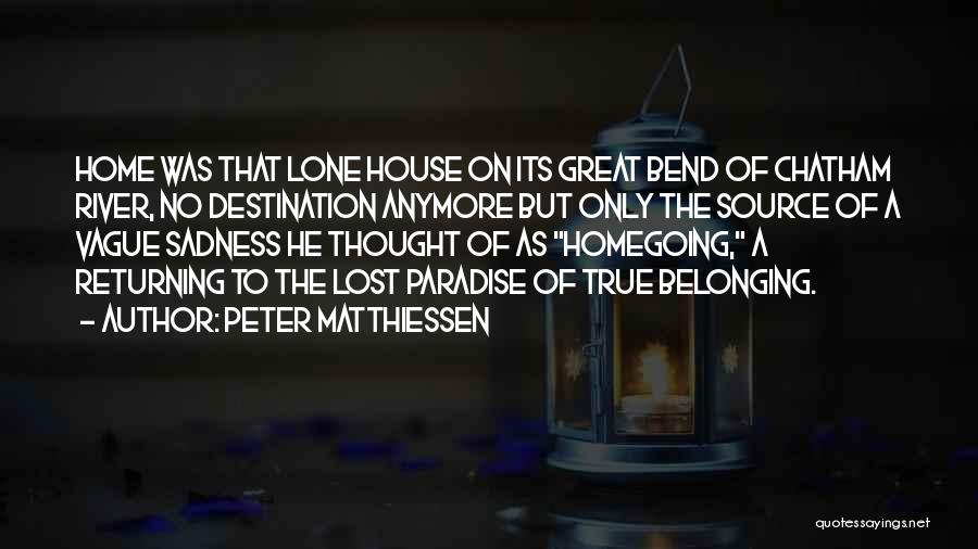 Peter Matthiessen Quotes: Home Was That Lone House On Its Great Bend Of Chatham River, No Destination Anymore But Only The Source Of