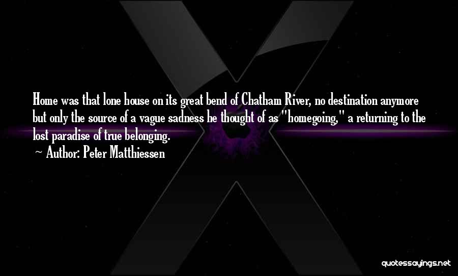 Peter Matthiessen Quotes: Home Was That Lone House On Its Great Bend Of Chatham River, No Destination Anymore But Only The Source Of
