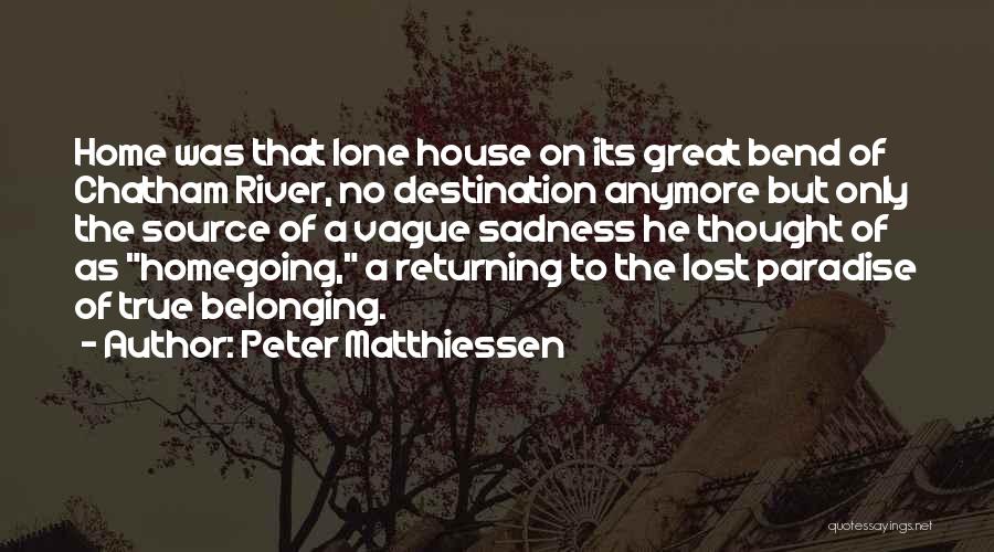 Peter Matthiessen Quotes: Home Was That Lone House On Its Great Bend Of Chatham River, No Destination Anymore But Only The Source Of
