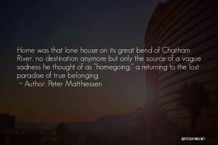 Peter Matthiessen Quotes: Home Was That Lone House On Its Great Bend Of Chatham River, No Destination Anymore But Only The Source Of