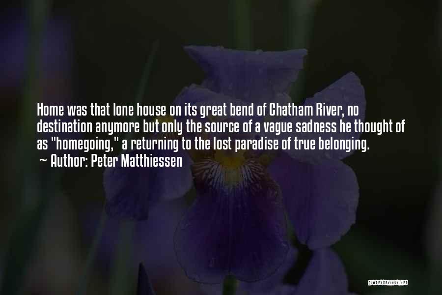 Peter Matthiessen Quotes: Home Was That Lone House On Its Great Bend Of Chatham River, No Destination Anymore But Only The Source Of