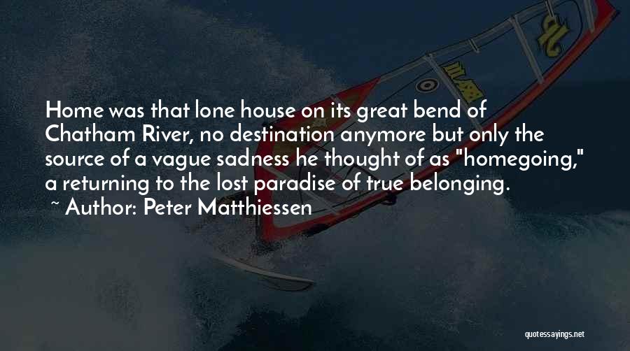 Peter Matthiessen Quotes: Home Was That Lone House On Its Great Bend Of Chatham River, No Destination Anymore But Only The Source Of
