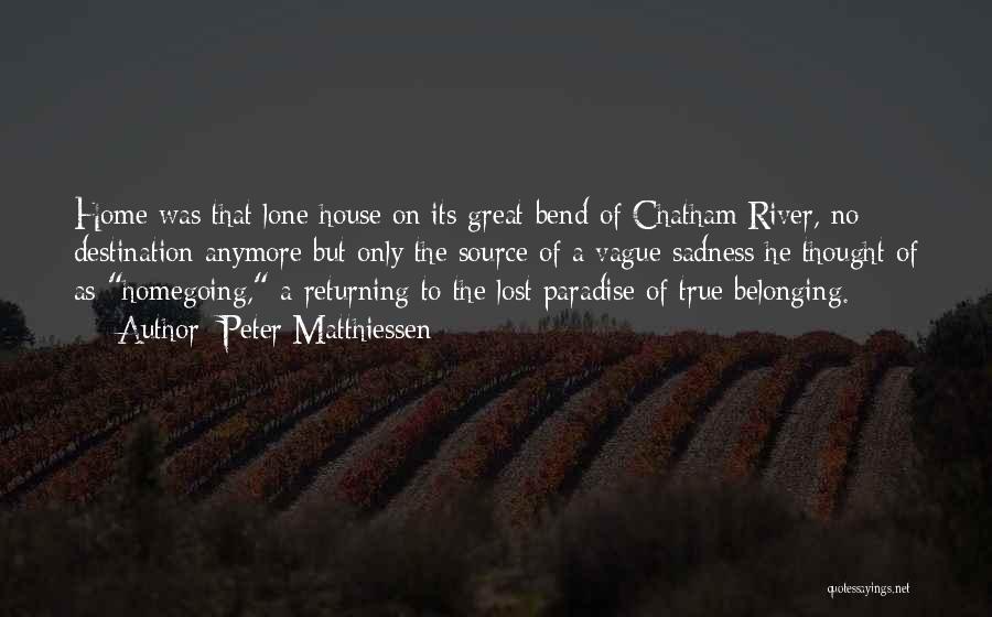 Peter Matthiessen Quotes: Home Was That Lone House On Its Great Bend Of Chatham River, No Destination Anymore But Only The Source Of