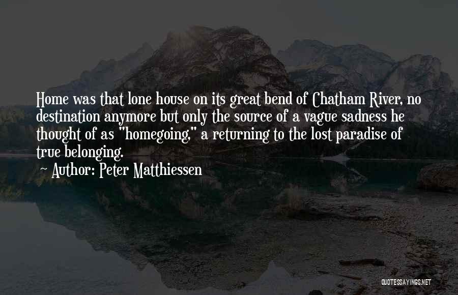 Peter Matthiessen Quotes: Home Was That Lone House On Its Great Bend Of Chatham River, No Destination Anymore But Only The Source Of