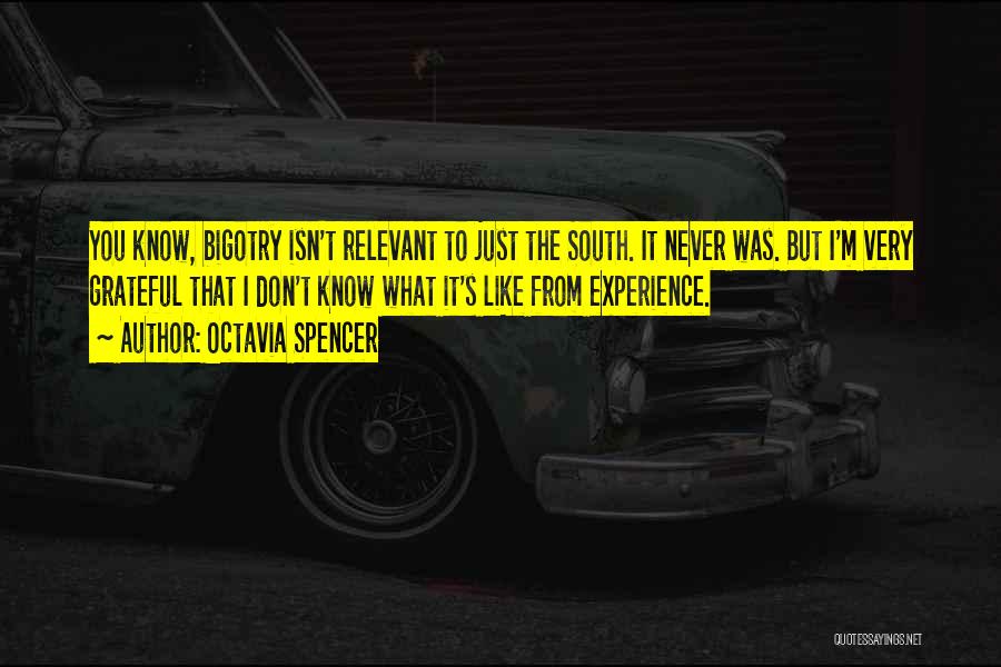 Octavia Spencer Quotes: You Know, Bigotry Isn't Relevant To Just The South. It Never Was. But I'm Very Grateful That I Don't Know