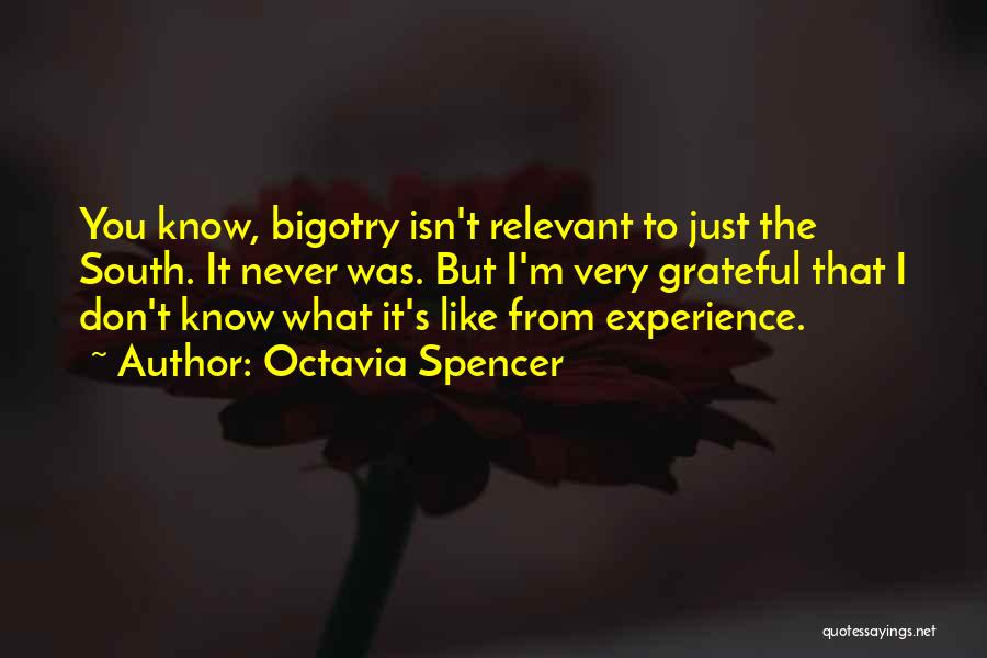 Octavia Spencer Quotes: You Know, Bigotry Isn't Relevant To Just The South. It Never Was. But I'm Very Grateful That I Don't Know