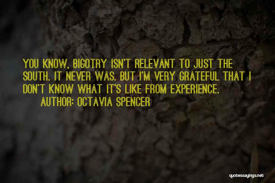 Octavia Spencer Quotes: You Know, Bigotry Isn't Relevant To Just The South. It Never Was. But I'm Very Grateful That I Don't Know