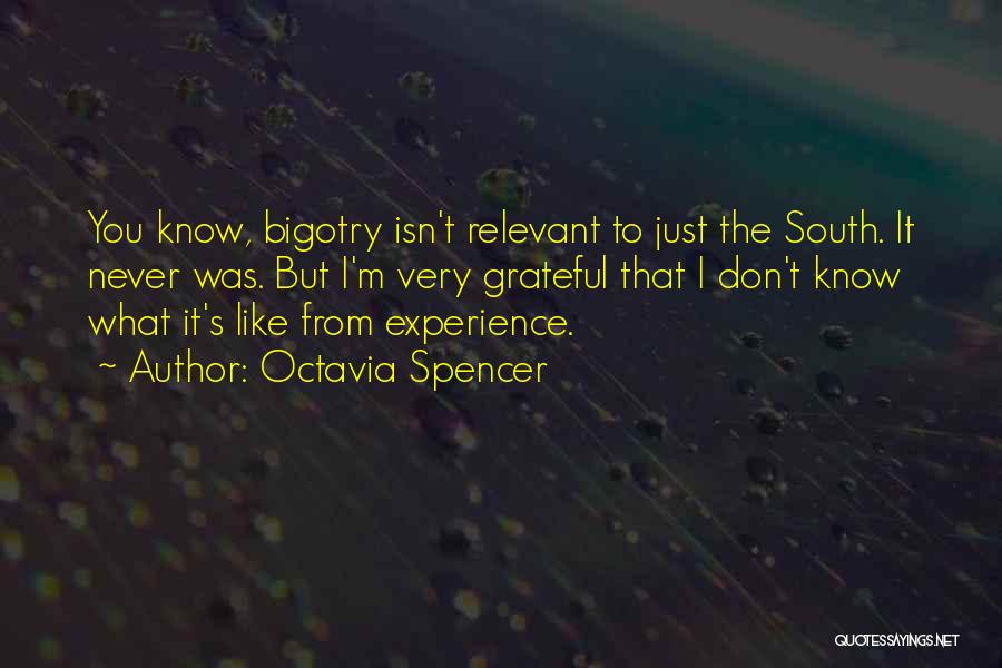 Octavia Spencer Quotes: You Know, Bigotry Isn't Relevant To Just The South. It Never Was. But I'm Very Grateful That I Don't Know