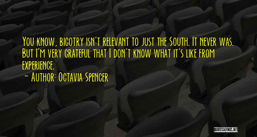 Octavia Spencer Quotes: You Know, Bigotry Isn't Relevant To Just The South. It Never Was. But I'm Very Grateful That I Don't Know