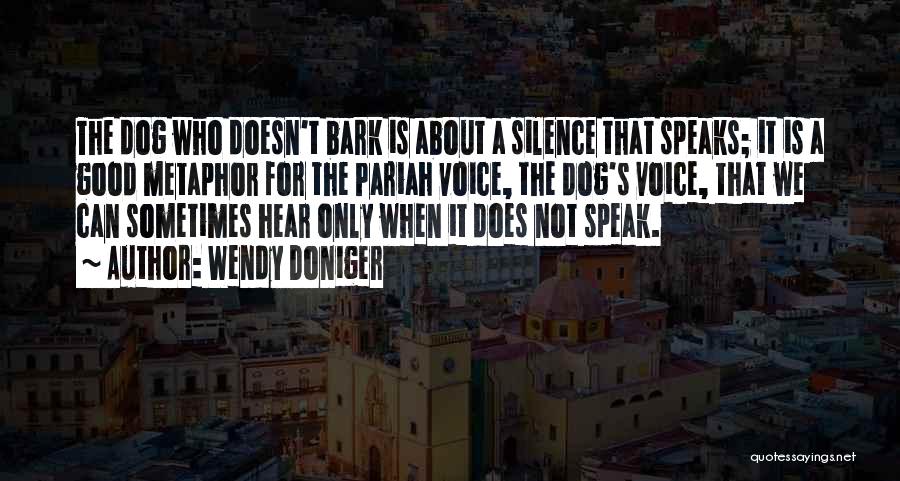 Wendy Doniger Quotes: The Dog Who Doesn't Bark Is About A Silence That Speaks; It Is A Good Metaphor For The Pariah Voice,