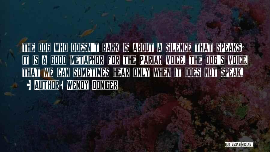 Wendy Doniger Quotes: The Dog Who Doesn't Bark Is About A Silence That Speaks; It Is A Good Metaphor For The Pariah Voice,