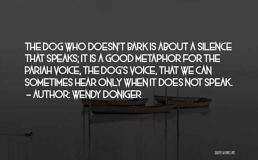 Wendy Doniger Quotes: The Dog Who Doesn't Bark Is About A Silence That Speaks; It Is A Good Metaphor For The Pariah Voice,