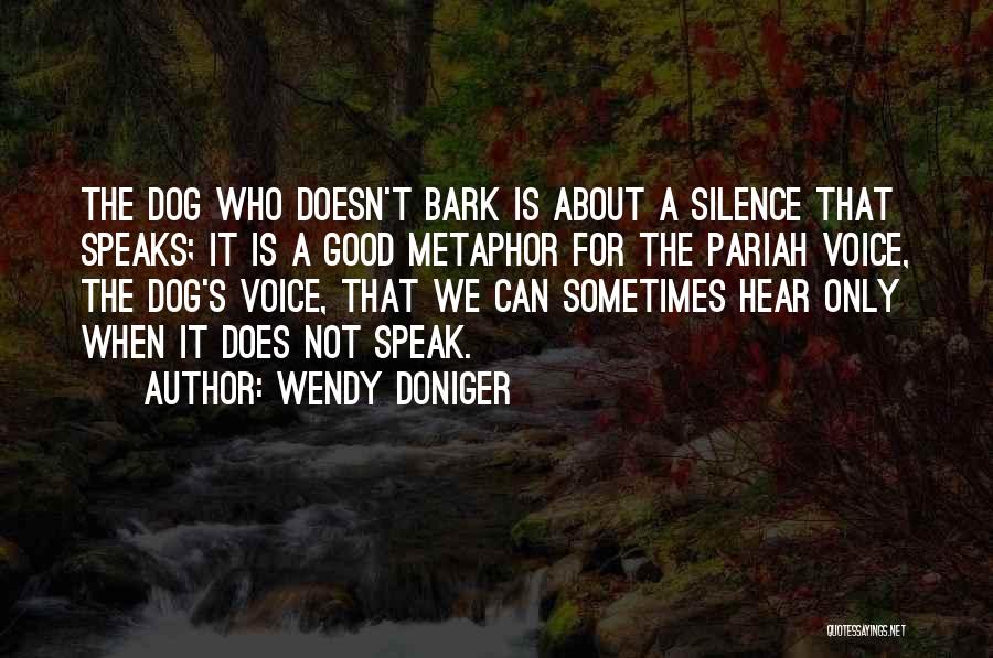 Wendy Doniger Quotes: The Dog Who Doesn't Bark Is About A Silence That Speaks; It Is A Good Metaphor For The Pariah Voice,