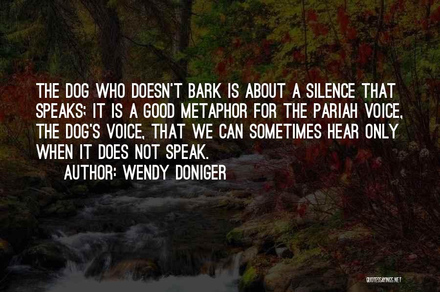 Wendy Doniger Quotes: The Dog Who Doesn't Bark Is About A Silence That Speaks; It Is A Good Metaphor For The Pariah Voice,