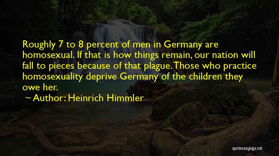 Heinrich Himmler Quotes: Roughly 7 To 8 Percent Of Men In Germany Are Homosexual. If That Is How Things Remain, Our Nation Will