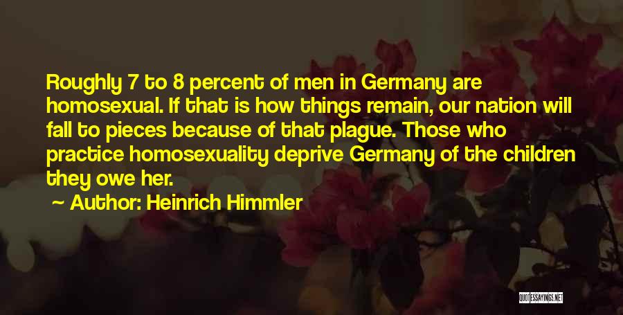 Heinrich Himmler Quotes: Roughly 7 To 8 Percent Of Men In Germany Are Homosexual. If That Is How Things Remain, Our Nation Will