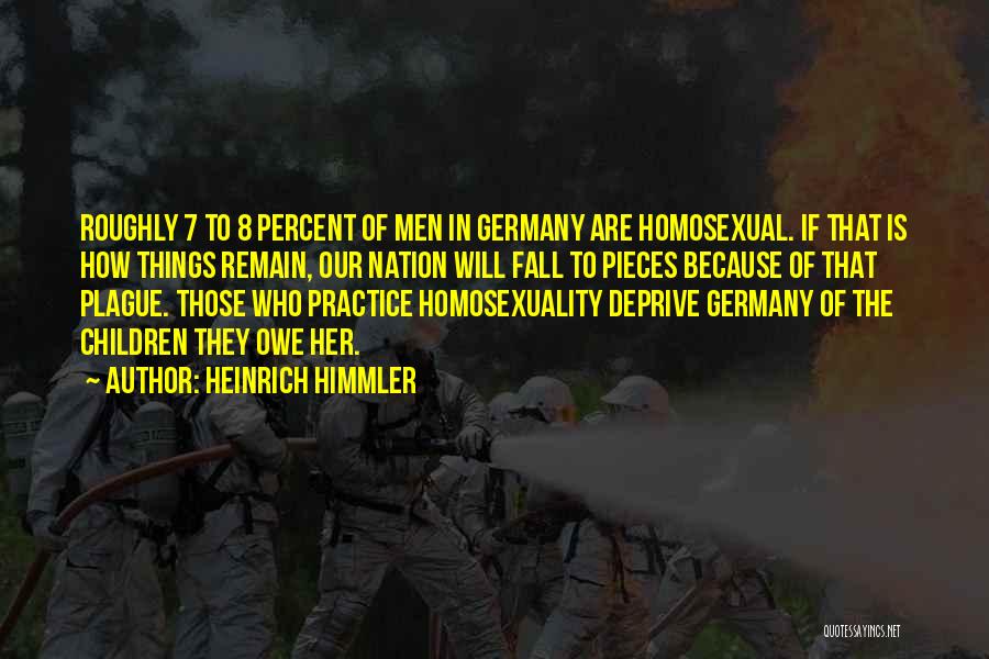 Heinrich Himmler Quotes: Roughly 7 To 8 Percent Of Men In Germany Are Homosexual. If That Is How Things Remain, Our Nation Will