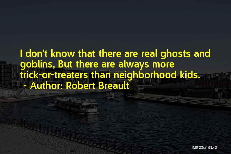 Robert Breault Quotes: I Don't Know That There Are Real Ghosts And Goblins, But There Are Always More Trick-or-treaters Than Neighborhood Kids.
