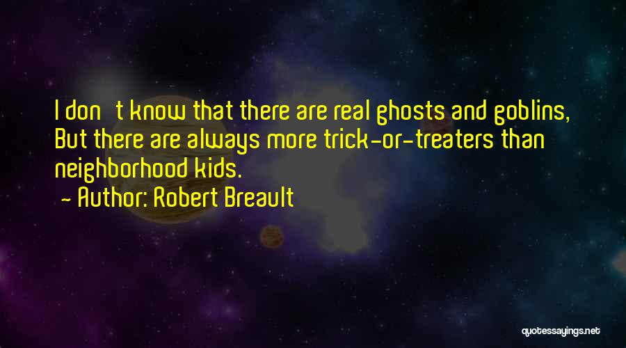 Robert Breault Quotes: I Don't Know That There Are Real Ghosts And Goblins, But There Are Always More Trick-or-treaters Than Neighborhood Kids.